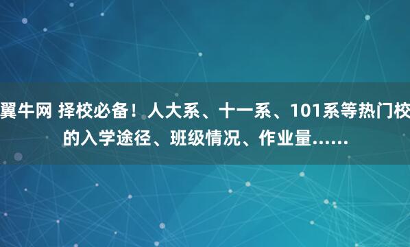 翼牛网 择校必备！人大系、十一系、101系等热门校的入学途径、班级情况、作业量......