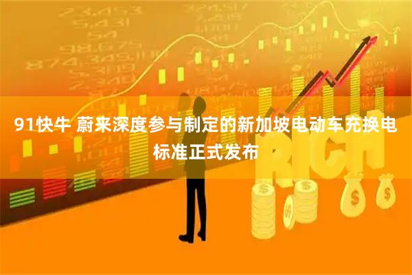 91快牛 蔚来深度参与制定的新加坡电动车充换电标准正式发布