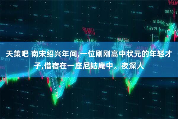 天策吧 南宋绍兴年间,一位刚刚高中状元的年轻才子,借宿在一座尼姑庵中。夜深人