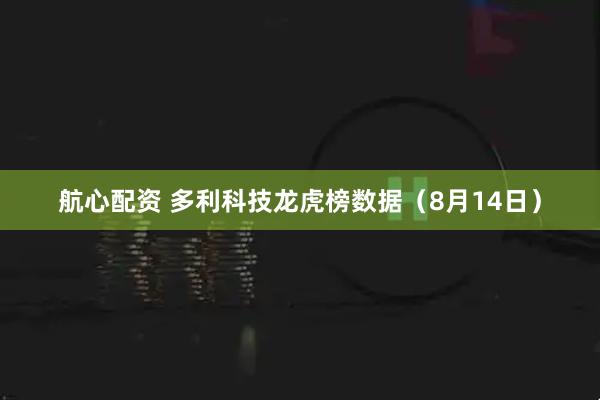 航心配资 多利科技龙虎榜数据（8月14日）